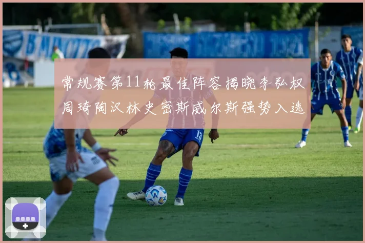 常规赛第11轮最佳阵容揭晓李弘权周琦陶汉林史密斯威尔斯强势入选