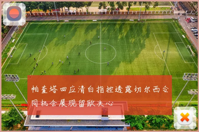 帕奎塔回应清白指控透露切尔西合同机会展现留欧决心