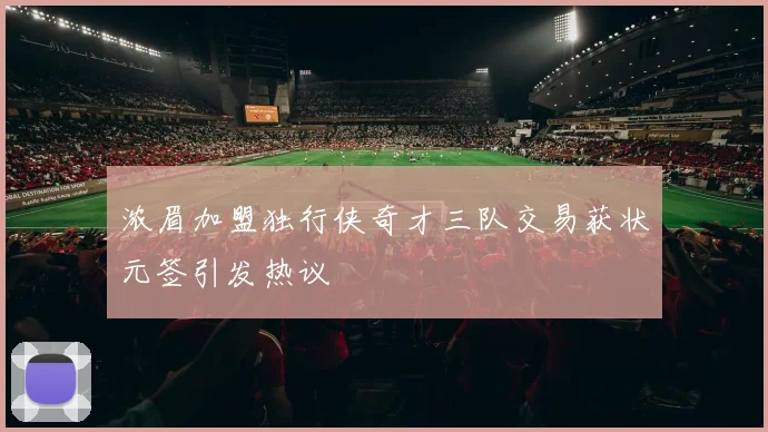 浓眉加盟独行侠奇才三队交易获状元签引发热议
