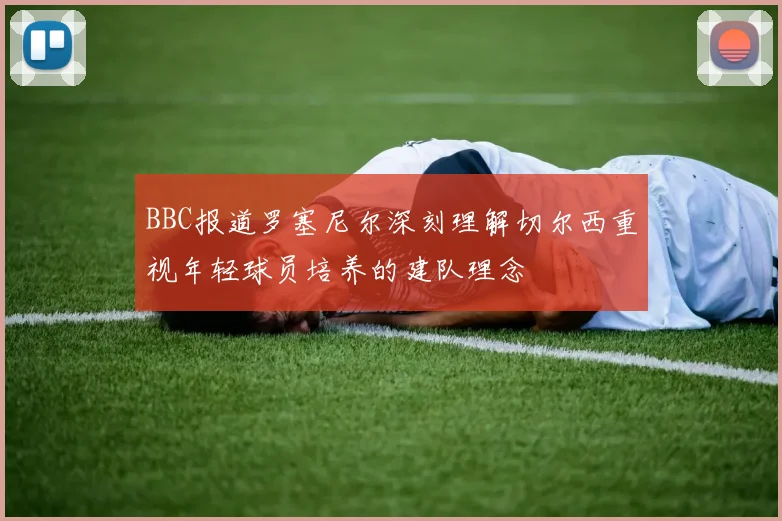 BBC报道罗塞尼尔深刻理解切尔西重视年轻球员培养的建队理念