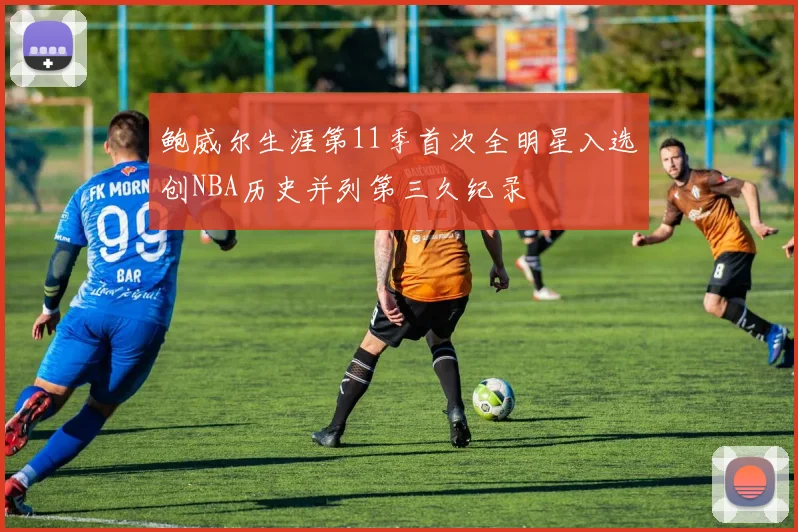 鲍威尔生涯第11季首次全明星入选创NBA历史并列第三久纪录
