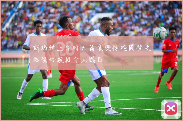 斯玛特上季对火箭表现惊艳圆梦之路场均数据令人瞩目